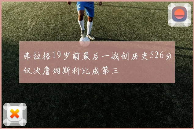弗拉格19岁前最后一战创历史526分仅次詹姆斯科比成第三