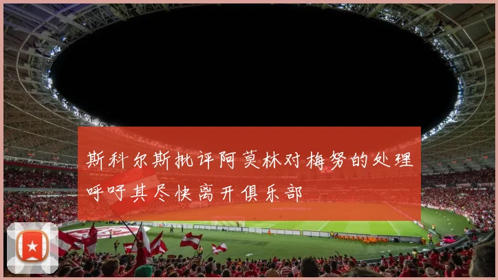 斯科尔斯批评阿莫林对梅努的处理呼吁其尽快离开俱乐部