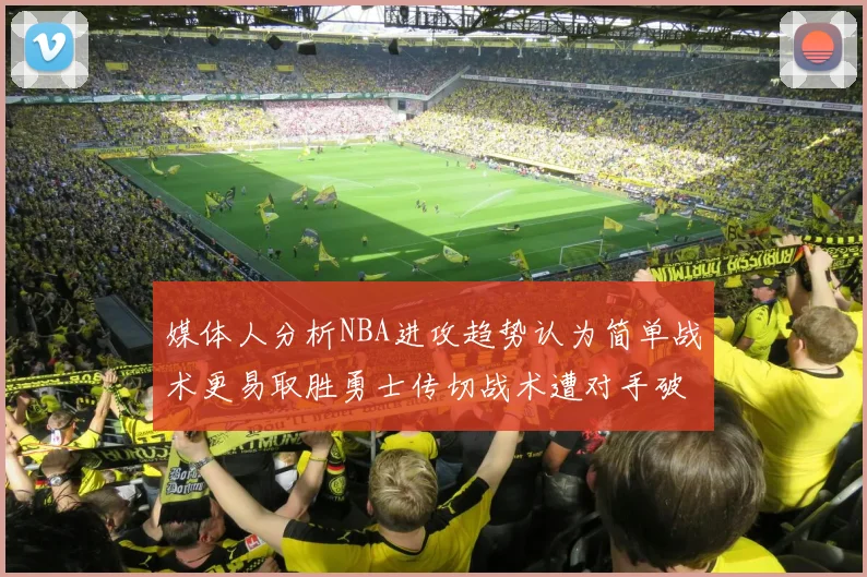 媒体人分析NBA进攻趋势认为简单战术更易取胜勇士传切战术遭对手破解