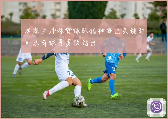 活塞主帅称赞球队精神每当关键时刻总有球员勇敢站出