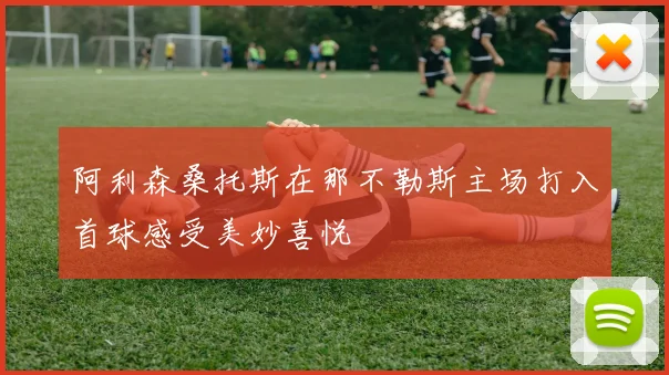 阿利森桑托斯在那不勒斯主场打入首球感受美妙喜悦