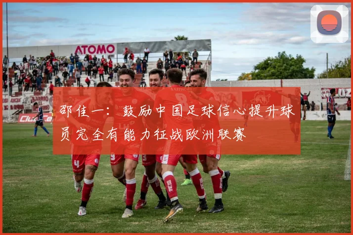邵佳一：鼓励中国足球信心提升球员完全有能力征战欧洲联赛
