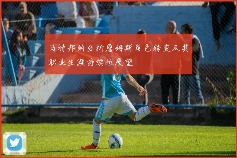 马特邦纳分析詹姆斯角色转变及其职业生涯持续性展望
