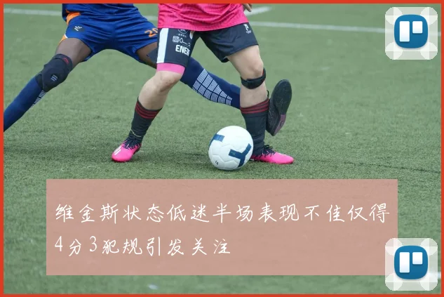 维金斯状态低迷半场表现不佳仅得4分3犯规引发关注
